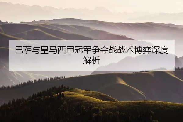 巴萨与皇马西甲冠军争夺战战术博弈深度解析